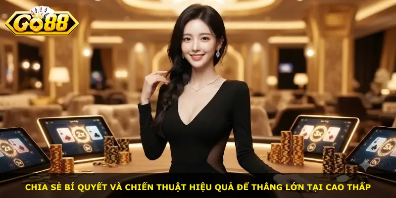 Chia sẻ bí quyết và chiến thuật hiệu quả để thắng lớn tại Cao Thấp