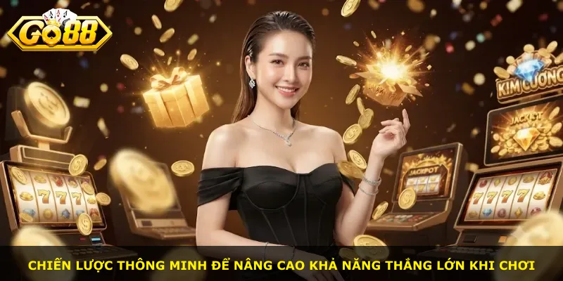 Chiến lược thông minh để nâng cao khả năng thắng lớn khi chơi