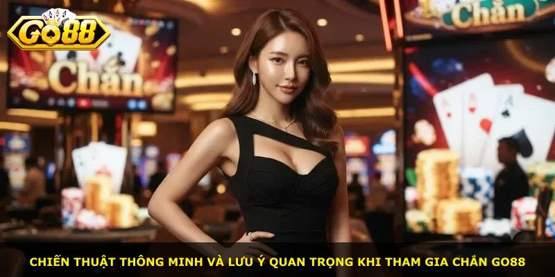 Chiến thuật thông minh và lưu ý quan trọng khi tham gia Chắn Go88