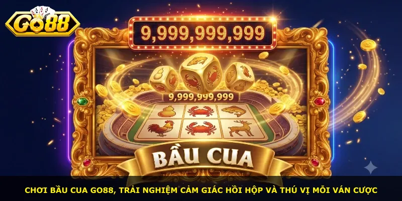 Chơi Bầu Cua Go88, trải nghiệm cảm giác hồi hộp và thú vị mỗi ván cược