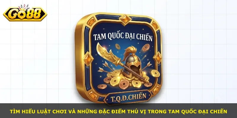 Tìm hiểu luật chơi và những đặc điểm thú vị trong Tam Quốc Đại Chiến