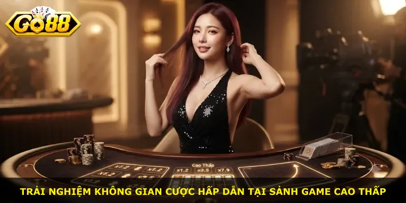 Trải nghiệm không gian cược hấp dẫn tại sảnh game Cao Thấp